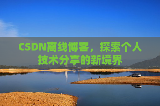 CSDN离线博客，探索个人技术分享的新境界
